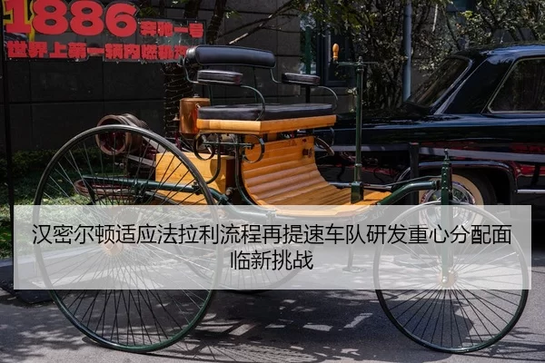汉密尔顿适应法拉利流程再提速车队研发重心分配面临新挑战