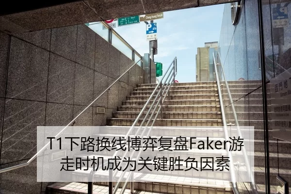 T1下路换线博弈复盘Faker游走时机成为关键胜负因素