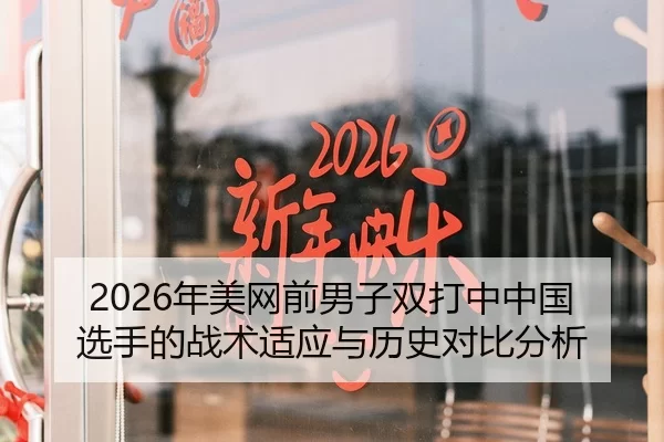 2026年美网前男子双打中中国选手的战术适应与历史对比分析