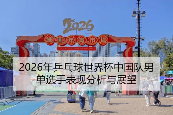 2026年乒乓球世界杯中国队男单选手表现分析与展望