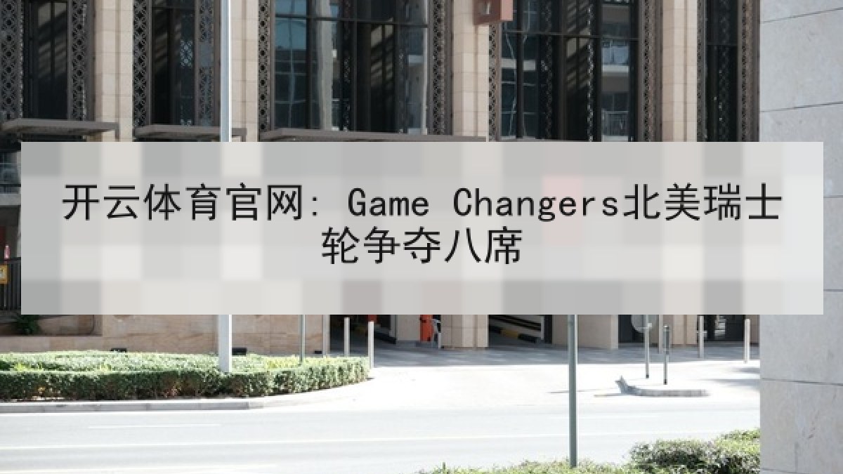 开云体育官网: Game Changers北美瑞士轮争夺八席