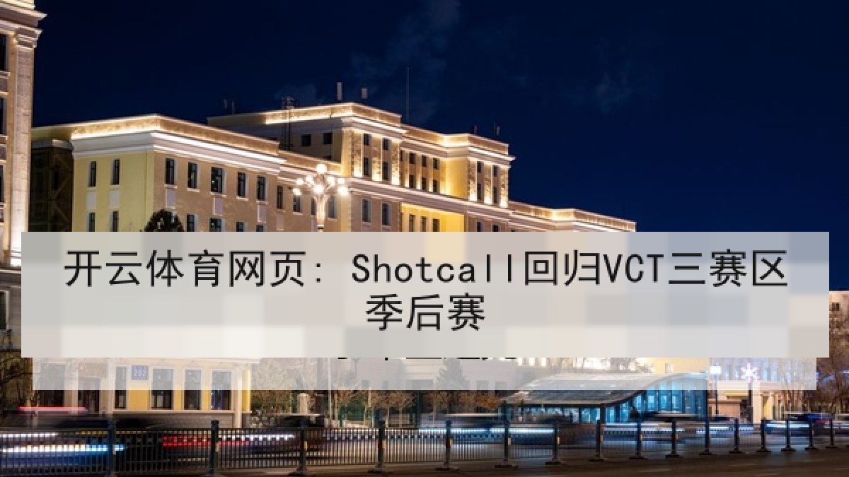 开云体育网页: Shotcall回归VCT三赛区季后赛