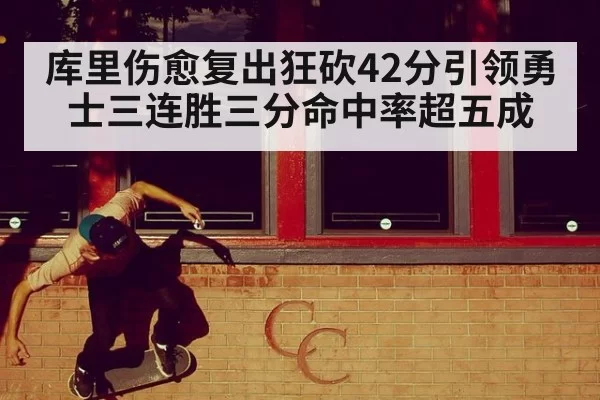 库里伤愈复出狂砍42分引领勇士三连胜三分命中率超五成