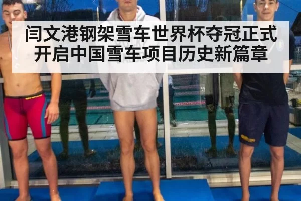 闫文港钢架雪车世界杯夺冠正式开启中国雪车项目历史新篇章