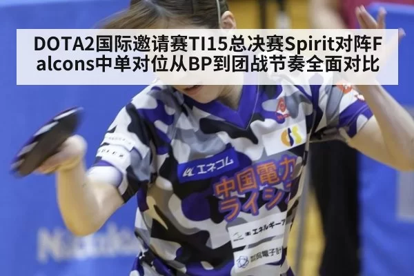 DOTA2国际邀请赛TI15总决赛Spirit对阵Falcons中单对位从BP到团战节奏全面对比