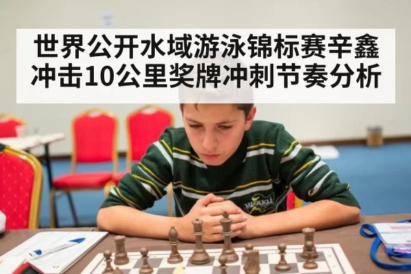 世界公开水域游泳锦标赛辛鑫冲击10公里奖牌冲刺节奏分析