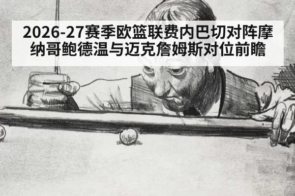 2026-27赛季欧篮联费内巴切对阵摩纳哥鲍德温与迈克詹姆斯对位前瞻